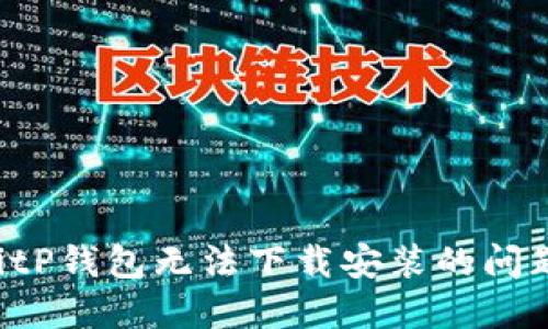 如何解决BitP钱包无法下载安装的问题：详细指南