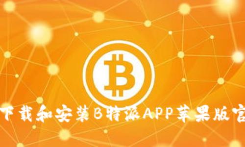 如何顺利下载和安装B特派APP苹果版官方网站版