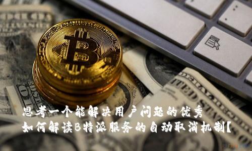 思考一个能解决用户问题的优秀
如何解读B特派服务的自动取消机制？