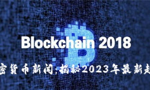 区块链加密货币新闻：揭秘2023年最新趋势与影响