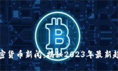 区块链加密货币新闻：揭秘2023年最新趋势与影响