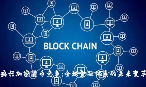 央行加密货币竞争：全球金融体系的未来变革