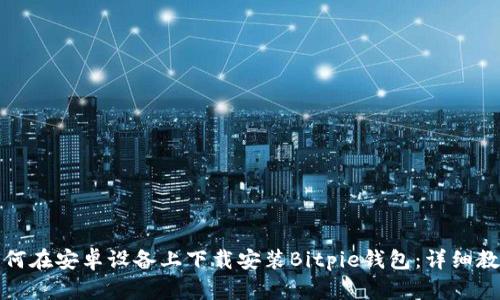 如何在安卓设备上下载安装Bitpie钱包：详细教程