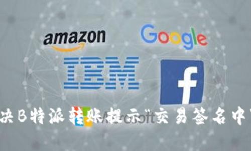 如何解决B特派转账提示“交易签名中”的问题