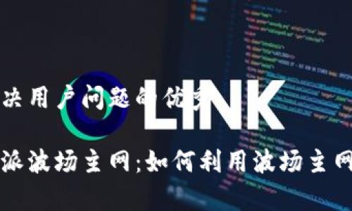 思考一个能解决用户问题的优秀  
  
全面解析比特派波场主网：如何利用波场主网实现高效交易