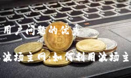 思考一个能解决用户问题的优秀  
  
全面解析比特派波场主网：如何利用波场主网实现高效交易