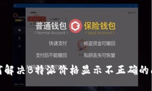 如何解决B特派价格显示不正确的问题