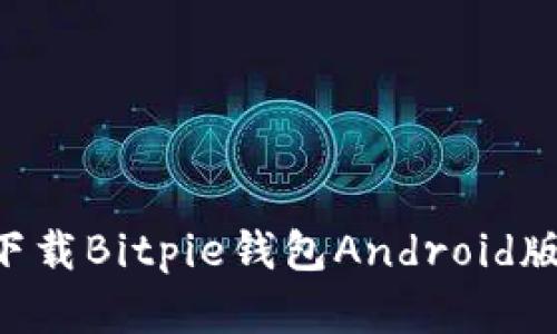 如何安全下载Bitpie钱包Android版：完全指南