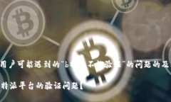 以下是一个用户可能遇到的“b特派不让验证”的