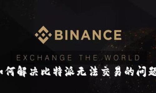 如何解决比特派无法交易的问题？