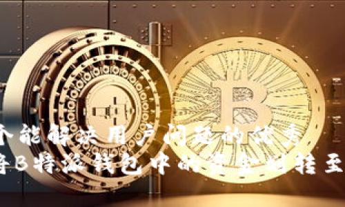 思考一个能解决用户问题的优秀  
: 如何将B特派钱包中的资金划转至银行卡？