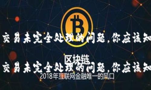 解决加密货币交易未完全处理的问题，你应该知道的关键要点

解决加密货币交易未完全处理的问题，你应该知道的关键要点