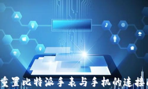 
如何重置比特派手表与手机的连接问题？