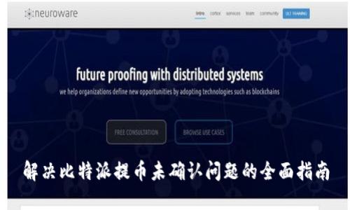 解决比特派提币未确认问题的全面指南