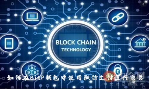 如何在BitP钱包中使用微信支付进行交易