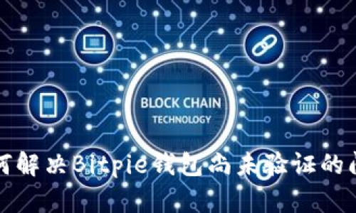 如何解决Bitpie钱包尚未验证的问题