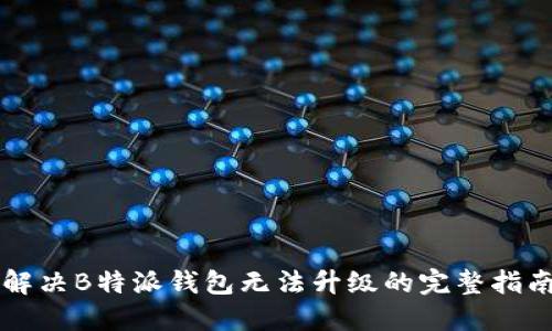 解决B特派钱包无法升级的完整指南