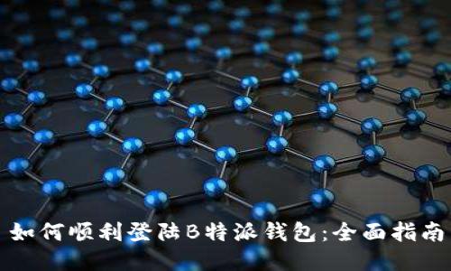 如何顺利登陆B特派钱包：全面指南
