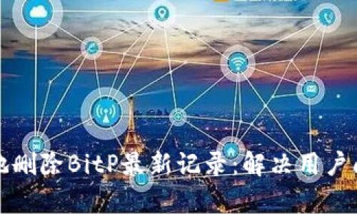 如何安全有效地删除BitP最新记录：解决用户问题的全面指南