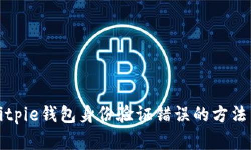 解决Bitpie钱包身份验证错误的方法与技巧