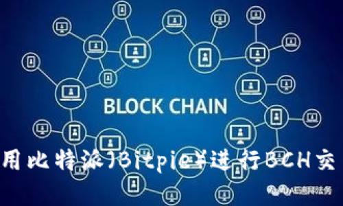 如何安全使用比特派（Bitpie）进行BCH交易：全面指南