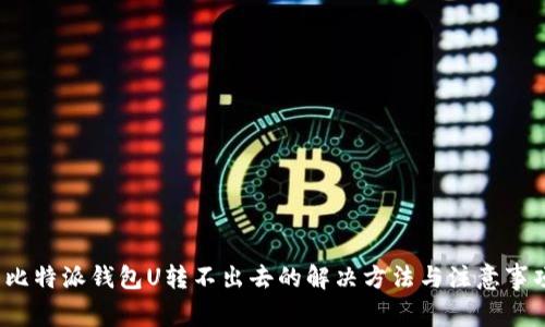  比特派钱包U转不出去的解决方法与注意事项