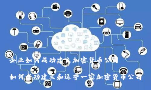 企业如何成功建立加密货币公司

如何成功建立和运营一家加密货币公司