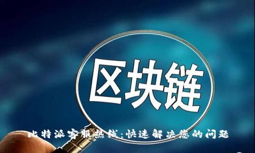 比特派客服热线：快速解决您的问题
