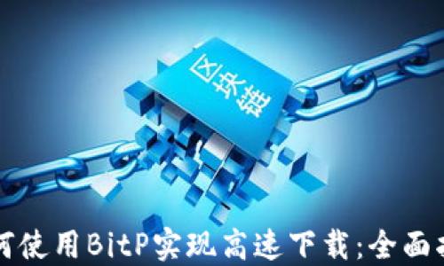 
如何使用BitP实现高速下载：全面指南