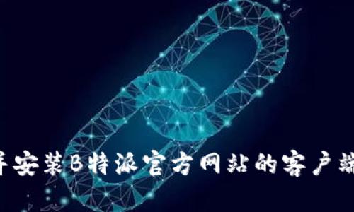 如何顺利下载并安装B特派官方网站的客户端：详细视频教程