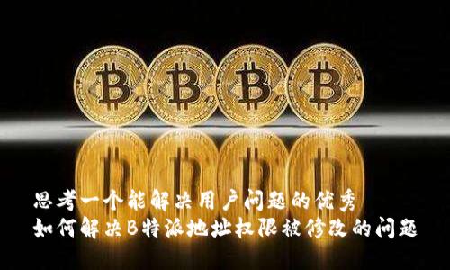 思考一个能解决用户问题的优秀
如何解决B特派地址权限被修改的问题