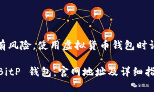 注意：持币及投资有风险，使用虚拟货币钱包时请确保安全和谨慎。

如何下载和安装 BitP 钱包：官网地址及详细指南