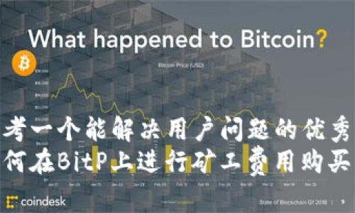 思考一个能解决用户问题的优秀  
如何在BitP上进行矿工费用购买？
