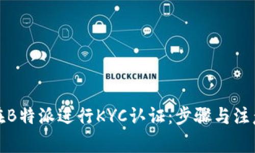 如何在B特派进行KYC认证：步骤与注意事项
