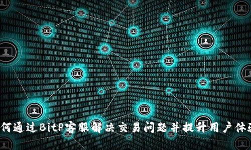 如何通过BitP客服解决交易问题并提升用户体验?