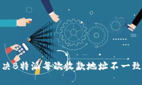 如何解决B特派每次收款地址不一致的问题