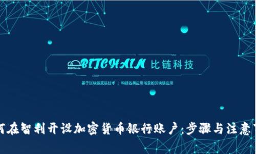 如何在智利开设加密货币银行账户：步骤与注意事项