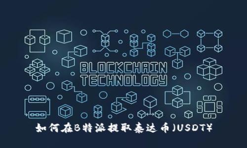如何在B特派提取泰达币（USDT）