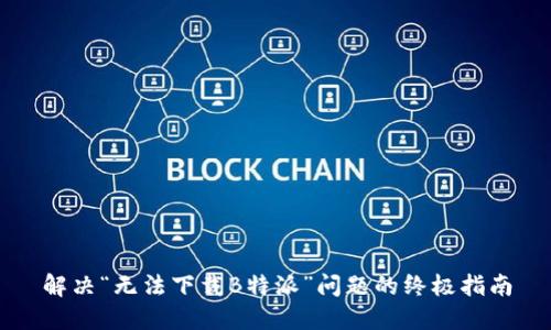 解决“无法下载B特派”问题的终极指南