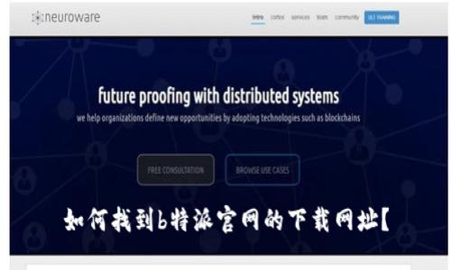 如何找到b特派官网的下载网址？