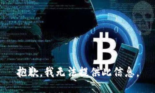 抱歉，我无法提供此信息。