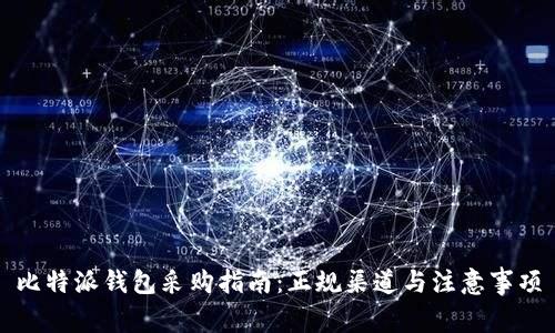 比特派钱包采购指南：正规渠道与注意事项