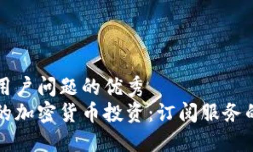 思考一个能解决用户问题的优秀
如何高效管理你的加密货币投资：订阅服务的优势与选择指南