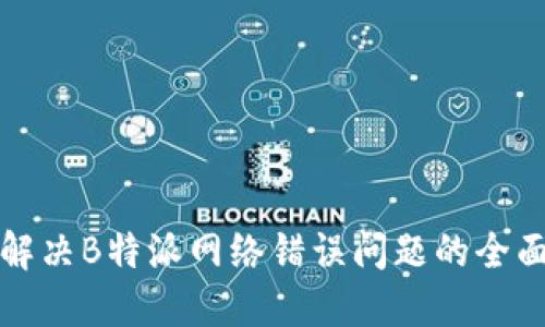 如何解决B特派网络错误问题的全面指南
