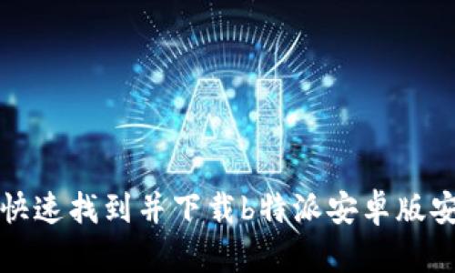 如何快速找到并下载b特派安卓版安装包