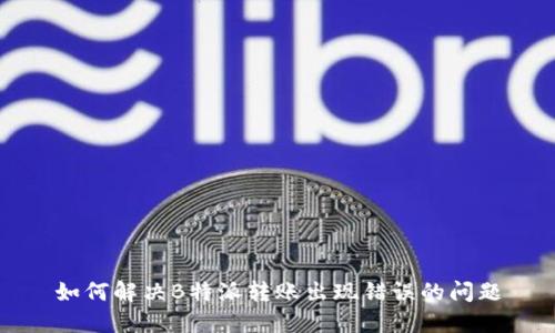 如何解决B特派转账出现错误的问题