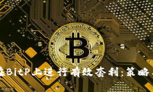 如何在BitP上进行有效套利：策略与分析