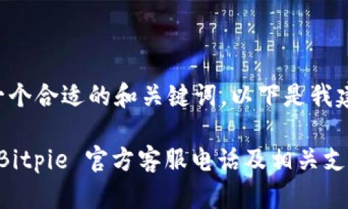 为了提供一个合适的和关键词，以下是我建议的内容：

如何获取 Bitpie 官方客服电话及相关支持信息