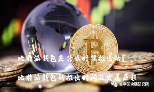 比特派钱包是什么时候推出的？

比特派钱包的推出时间及发展历程