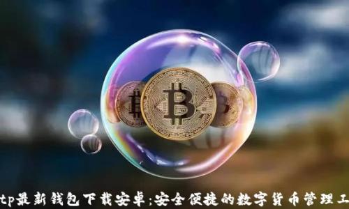 
Bitp最新钱包下载安卓：安全便捷的数字货币管理工具
